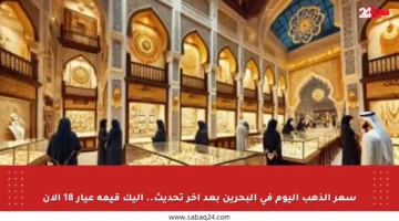سعر الذهب اليوم في البحرين بعد آخر تحديث.. إليك قيمة عيار 18 الآن